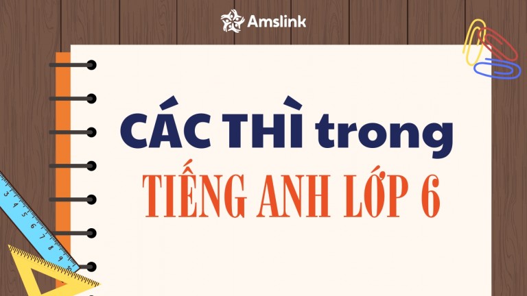 CÁC THÌ QUAN TRỌNG TRONG TIẾNG ANH LỚP 6 HỌC SINH CẦN BIẾT